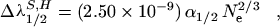 $\Delta\lambda_{1/2}^{S,H} = (2.50\times10^{-9}) \alpha_{1/2} 
N_{\rm e}^{2/3}\quad,$